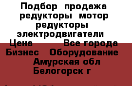 Подбор, продажа редукторы, мотор-редукторы, электродвигатели › Цена ­ 123 - Все города Бизнес » Оборудование   . Амурская обл.,Белогорск г.